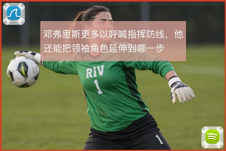 邓弗里斯更多以呼喊指挥防线，他还能把领袖角色延伸到哪一步