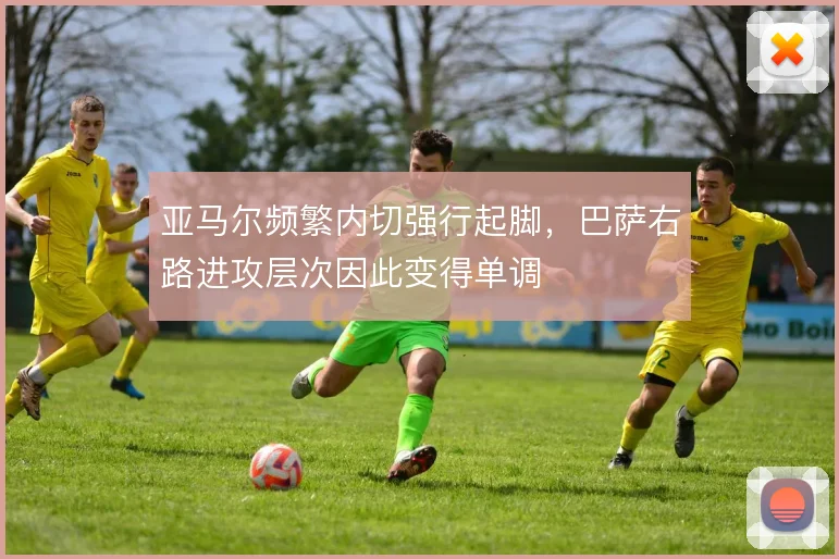 亚马尔频繁内切强行起脚,巴萨右路进攻层次因此变得单调
