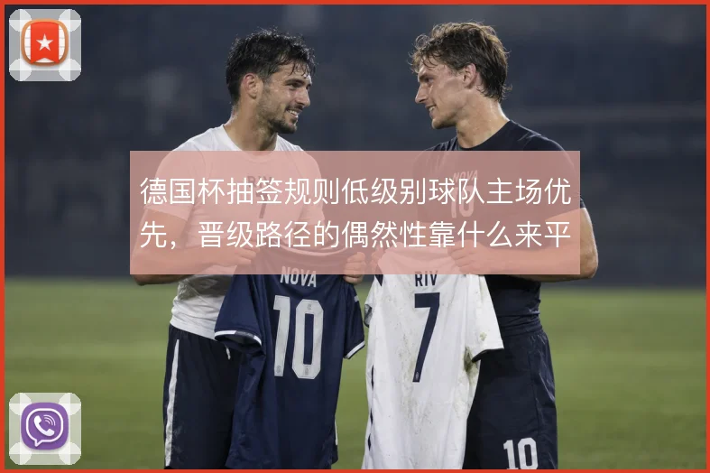 德国杯抽签规则低级别球队主场优先，晋级路径的偶然性靠什么来平衡
