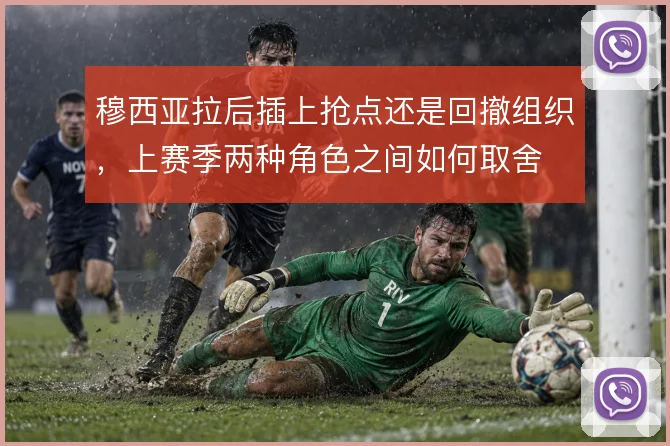 穆西亚拉后插上抢点还是回撤组织，上赛季两种角色之间如何取舍