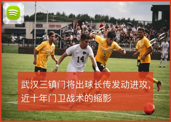 武汉三镇门将出球长传发动进攻,近十年门卫战术的缩影