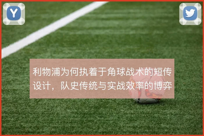 利物浦为何执着于角球战术的短传设计，队史传统与实战效率的博弈