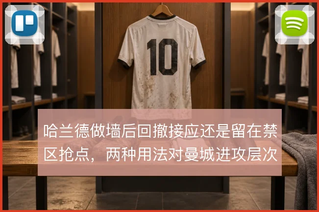 哈兰德做墙后回撤接应还是留在禁区抢点,两种用法对曼城进攻层次影响不同