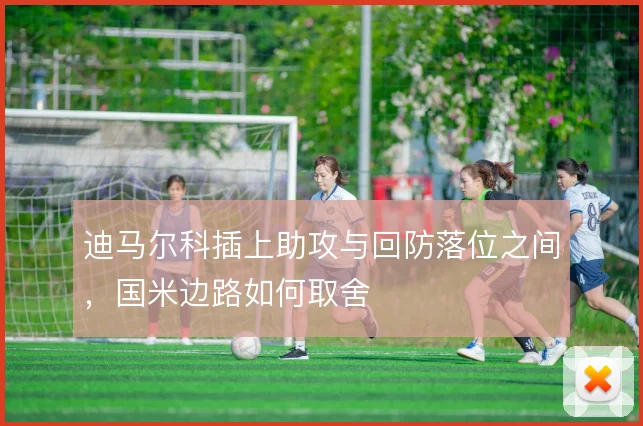 迪马尔科插上助攻与回防落位之间,国米边路如何取舍