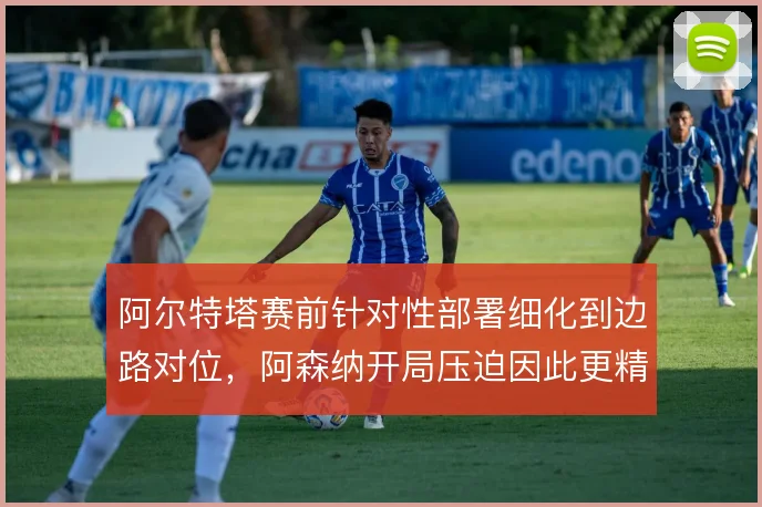 阿尔特塔赛前针对性部署细化到边路对位，阿森纳开局压迫因此更精准