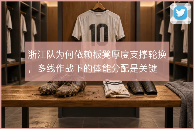 浙江队为何依赖板凳厚度支撑轮换，多线作战下的体能分配是关键