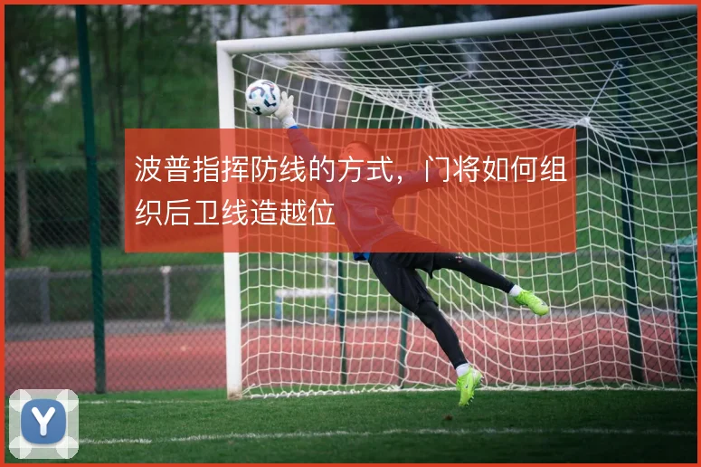 波普指挥防线的方式，门将如何组织后卫线造越位