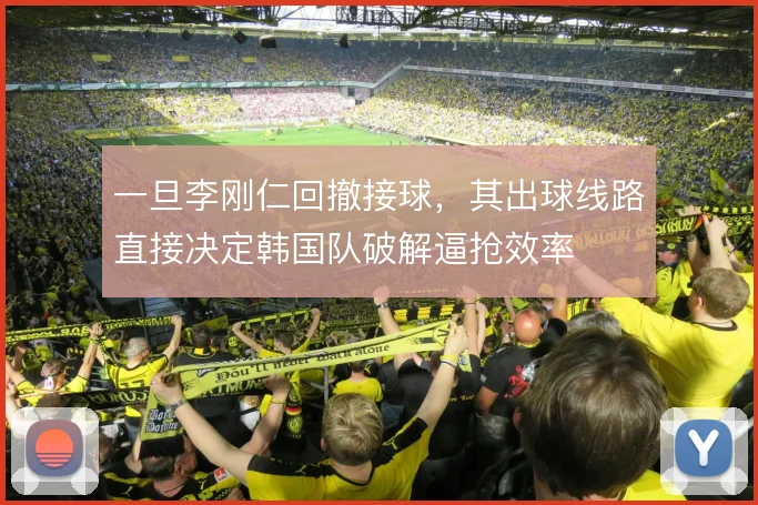 一旦李刚仁回撤接球,其出球线路直接决定韩国队破解逼抢效率