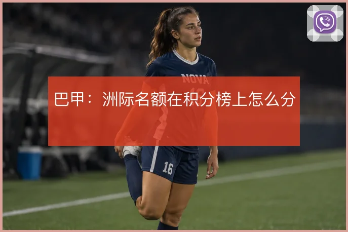 巴甲：洲际名额在积分榜上怎么分